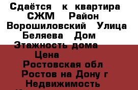 Сдаётся 1 к. квартира. СЖМ. › Район ­ Ворошиловский › Улица ­ Беляева › Дом ­ 9 › Этажность дома ­ 9 › Цена ­ 10 000 - Ростовская обл., Ростов-на-Дону г. Недвижимость » Квартиры аренда   . Ростовская обл.,Ростов-на-Дону г.